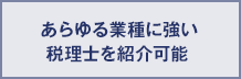 あらゆる業種に強い税理士を紹介可能